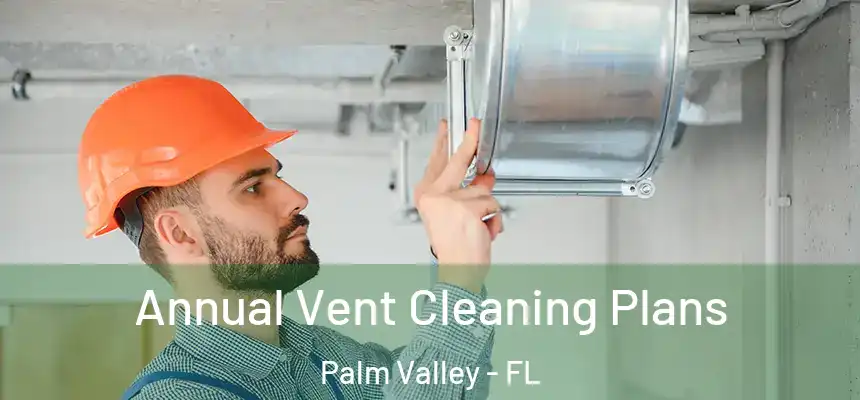 Annual Vent Cleaning Plans Palm Valley - FL