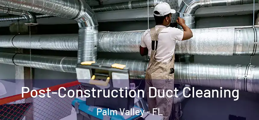 Post-Construction Duct Cleaning Palm Valley - FL